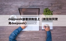 deepseek部署到微信上(微信如何使用deepseek)
