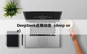 DeepSeek近期动态（deep see）