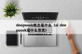 deepseek概念是什么（ai deepseek是什么意思）