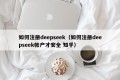 如何注册deepseek（如何注册deepseek帐户才安全 知乎）