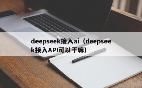 deepseek接入ai(deepseek接入API可以干嘛)