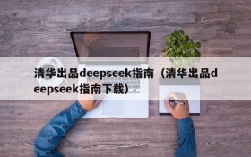 清华出品deepseek指南（清华出品deepseek指南下载）