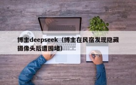 博主deepseek(博主在民宿发现隐藏摄像头后遭围堵)