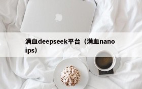 满血deepseek平台（满血nano ips）