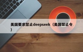 美国要求禁止deepseek(美国禁止令)