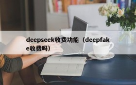 deepseek收费功能（deepfake收费吗）