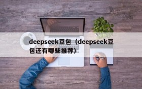 deepseek豆包（deepseek豆包还有哪些推荐）