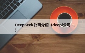 DeepSeek公司介绍(deepl公司)