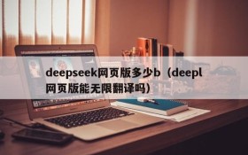 deepseek网页版多少b（deepl网页版能无限翻译吗）