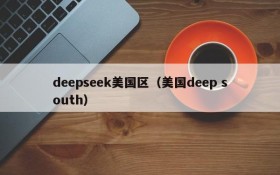 deepseek美国区（美国deep south）