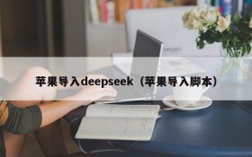 苹果导入deepseek(苹果导入脚本)