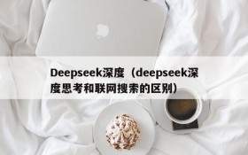 Deepseek深度（deepseek深度思考和联网搜索的区别）