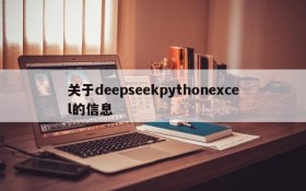 关于deepseekpythonexcel的信息