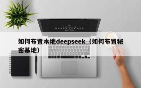 如何布置本地deepseek（如何布置秘密基地）