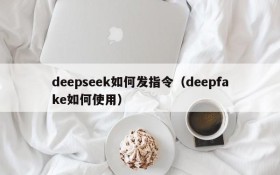 deepseek如何发指令(deepfake如何使用)