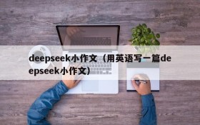 deepseek小作文（用英语写一篇deepseek小作文）