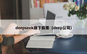 deepseek旗下股票（deep公司）