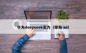 华为deepseek实力(华为 se)