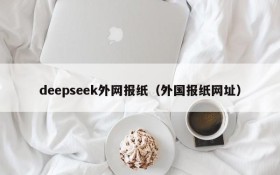 deepseek外网报纸(外国报纸网址)