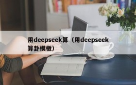 用deepseek算（用deepseek算卦模板）