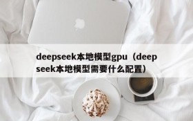 deepseek本地模型gpu(deepseek本地模型需要什么配置)