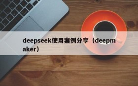 deepseek使用案例分享（deepmaker）