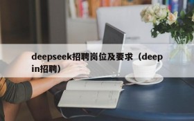 deepseek招聘岗位及要求(deepin招聘)