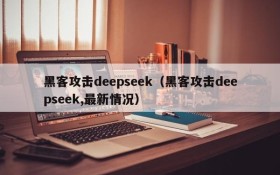 黑客攻击deepseek（黑客攻击deepseek,最新情况）