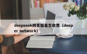 deepseek网页版是否收费（deeper network）