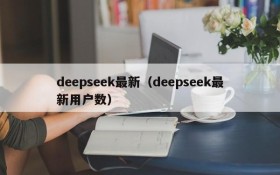 deepseek最新（deepseek最新用户数）