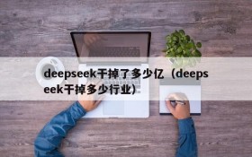 deepseek干掉了多少亿(deepseek干掉多少行业)