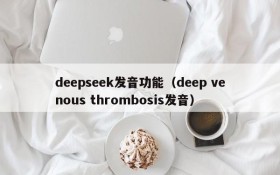 deepseek发音功能（deep venous thrombosis发音）