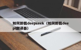 如何卸载deepseek（如何卸载deepl翻译器）