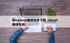 deepseek翻译文件下载(deepl翻译在线)