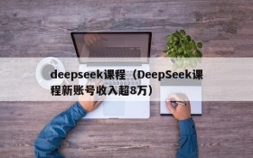 deepseek课程(DeepSeek课程新账号收入超8万)