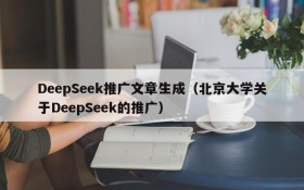 DeepSeek推广文章生成（北京大学关于DeepSeek的推广）