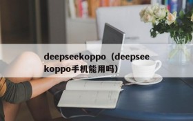 deepseekoppo（deepseekoppo手机能用吗）