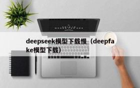 deepseek模型下载慢(deepfake模型下载)