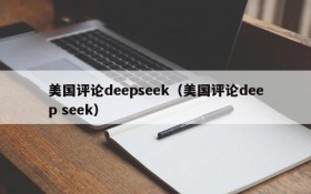 美国评论deepseek(美国评论deep seek)