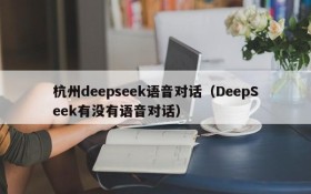 杭州deepseek语音对话(DeepSeek有没有语音对话)