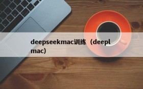 deepseekmac训练（deepl mac）