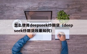 怎么使用deepseek炒期货(deepseek炒期货效果如何)