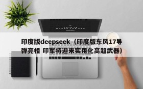 印度版deepseek(印度版东风17导弹亮相 印军将迎来实用化高超武器)