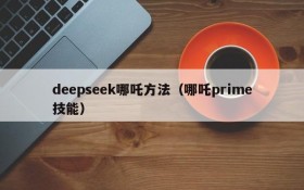 deepseek哪吒方法（哪吒prime技能）