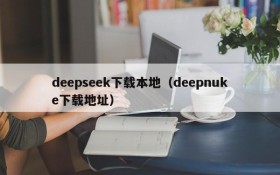 deepseek下载本地（deepnuke下载地址）