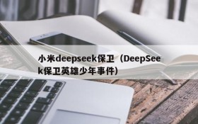 小米deepseek保卫(DeepSeek保卫英雄少年事件)