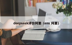 deepseek评价阿里(ens 阿里)