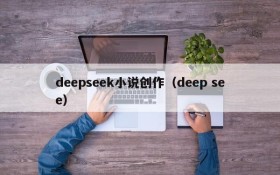 deepseek小说创作（deep see）