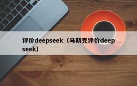 评价deepseek（马斯克评价deepseek）