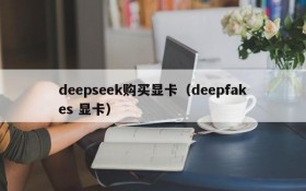 deepseek购买显卡(deepfakes 显卡)